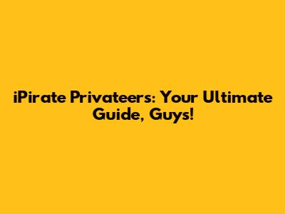 iPirate Privateers: Your Ultimate Guide, Guys!