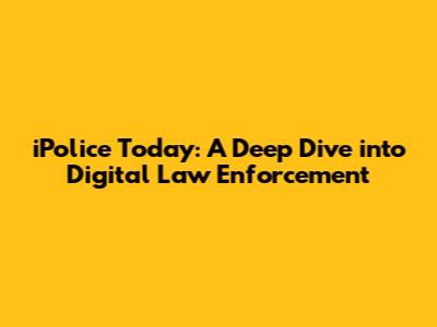 iPolice Today: A Deep Dive into Digital Law Enforcement