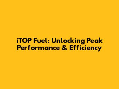 iTOP Fuel: Unlocking Peak Performance & Efficiency