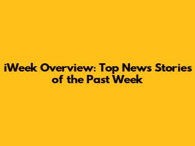 iWeek Overview: Top News Stories of the Past Week