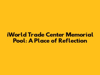 iWorld Trade Center Memorial Pool: A Place of Reflection