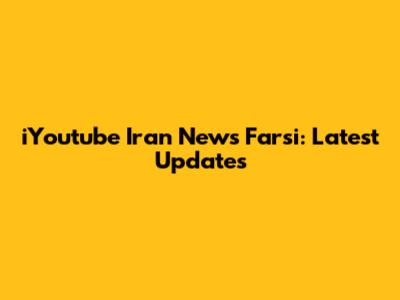 iYoutube Iran News Farsi: Latest Updates