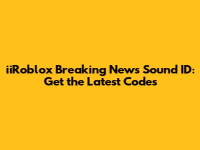 iiRoblox Breaking News Sound ID: Get the Latest Codes