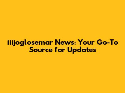 iiijoglosemar News: Your Go-To Source for Updates