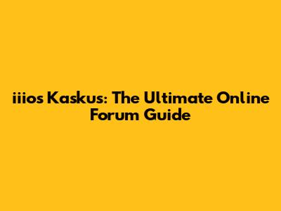 iiios Kaskus: The Ultimate Online Forum Guide