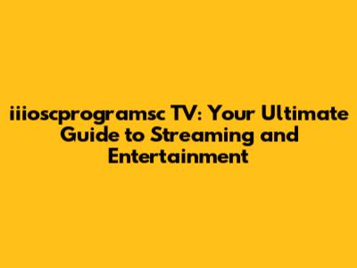 iiioscprogramsc TV: Your Ultimate Guide to Streaming and Entertainment