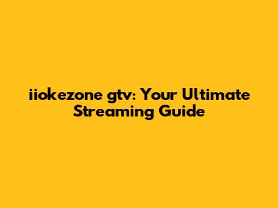 iiokezone gtv: Your Ultimate Streaming Guide