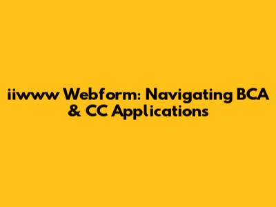 iiwww Webform: Navigating BCA & CC Applications