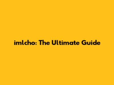 imlcho: The Ultimate Guide