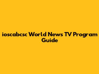ioscabcsc World News TV Program Guide
