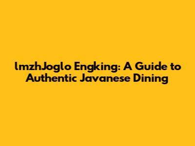 lmzhJoglo Engking: A Guide to Authentic Javanese Dining
