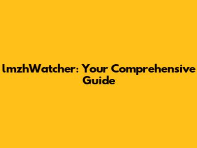 lmzhWatcher: Your Comprehensive Guide