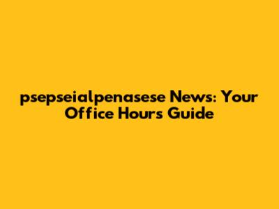 psepseialpenasese News: Your Office Hours Guide