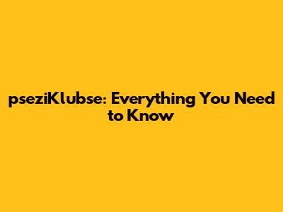 pseziKlubse: Everything You Need to Know