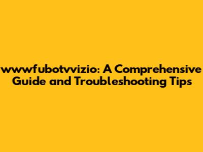 wwwfubotvvizio: A Comprehensive Guide and Troubleshooting Tips
